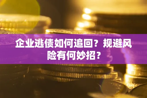 武汉企业逃债如何追回？规避风险有何妙招？