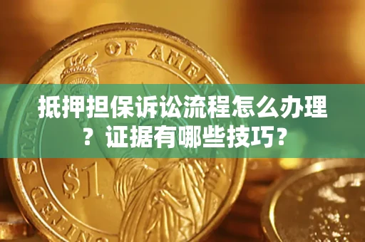 武汉抵押担保诉讼流程怎么办理？证据有哪些技巧？