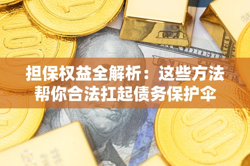 武汉担保权益全解析：这些方法帮你合法扛起债务保护伞