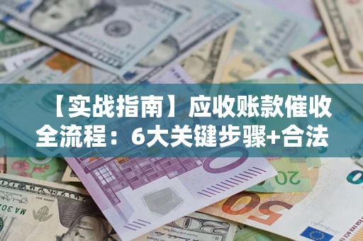 武汉【实战指南】应收账款催收全流程：6大关键步骤+合法回款技巧