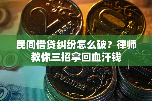 武汉民间借贷纠纷怎么破？律师教你三招拿回血汗钱