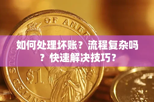 武汉如何处理坏账？流程复杂吗？快速解决技巧？