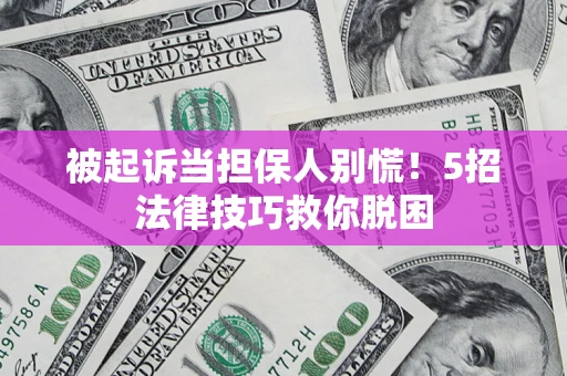 武汉被起诉当担保人别慌！5招法律技巧救你脱困
