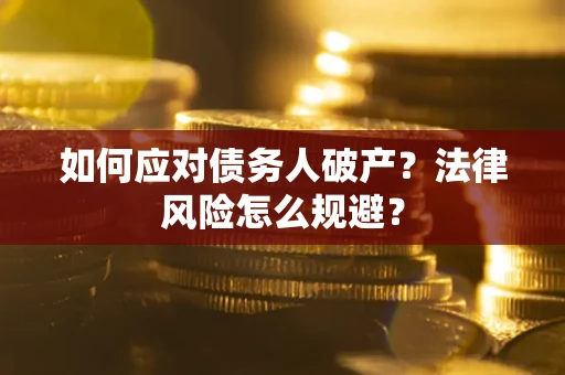 武汉如何应对债务人破产？法律风险怎么规避？