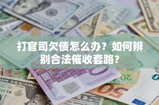 武汉打官司欠债怎么办？如何辨别合法催收套路？