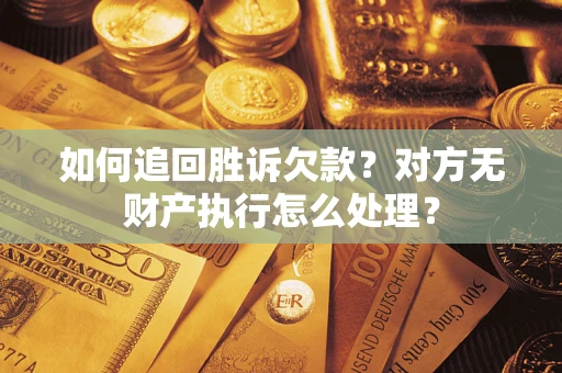 武汉如何追回胜诉欠款？对方无财产执行怎么处理？