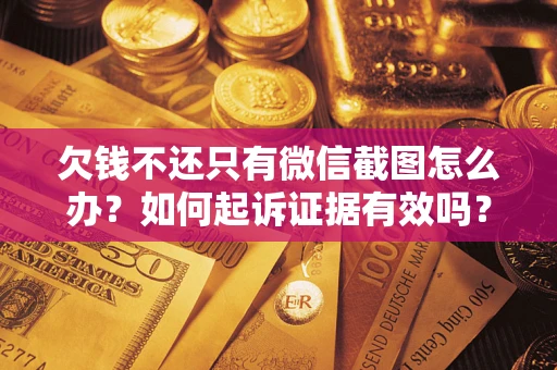 武汉欠钱不还只有微信截图怎么办？如何起诉证据有效吗？