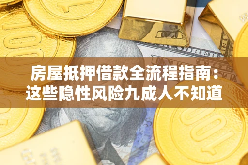 武汉房屋抵押借款全流程指南：这些隐性风险九成人不知道