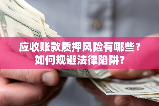 武汉应收账款质押风险有哪些？如何规避法律陷阱？
