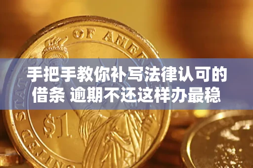 武汉手把手教你补写法律认可的借条 逾期不还这样办最稳妥