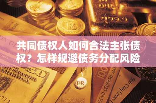 武汉共同债权人如何合法主张债权？怎样规避债务分配风险？