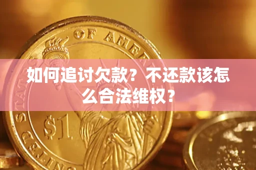 武汉如何追讨欠款？不还款该怎么合法维权？