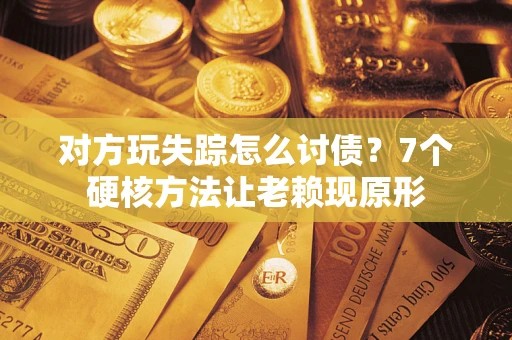 武汉对方玩失踪怎么讨债？7个硬核方法让老赖现原形