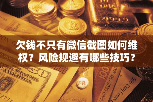 武汉欠钱不只有微信截图如何维权？风险规避有哪些技巧？