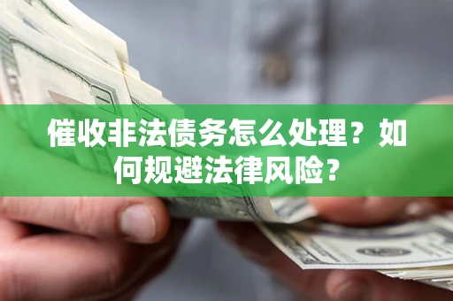 武汉催收非法债务怎么处理？如何规避法律风险？