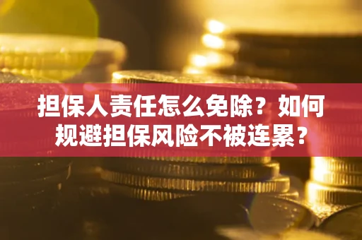 武汉担保人责任怎么免除？如何规避担保风险不被连累？