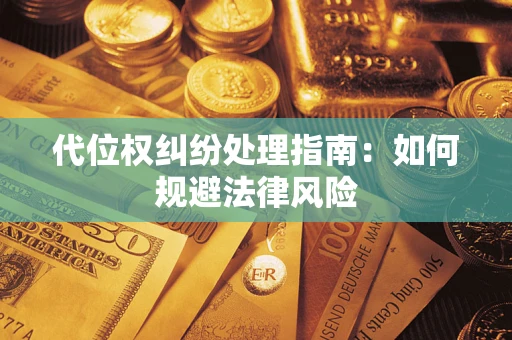 武汉代位权纠纷处理指南:如何规避法律风险 武汉代位权纠纷处理指南:如何规避法律风险