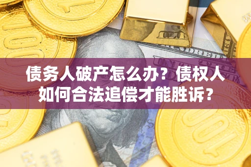 武汉债务人破产怎么办？债权人如何合法追偿才能胜诉？