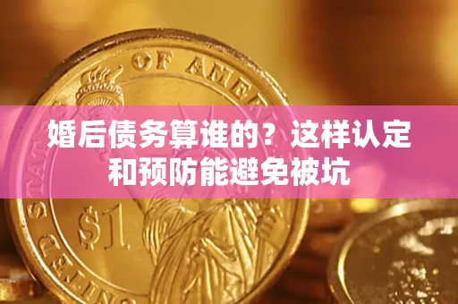 武汉婚后债务算谁的？这样认定和预防能避免被坑