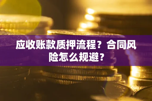 武汉应收账款质押流程？合同风险怎么规避？