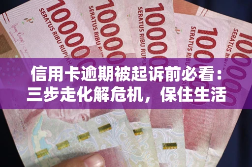 武汉信用卡逾期被起诉前必看：三步走化解危机，保住生活尊严