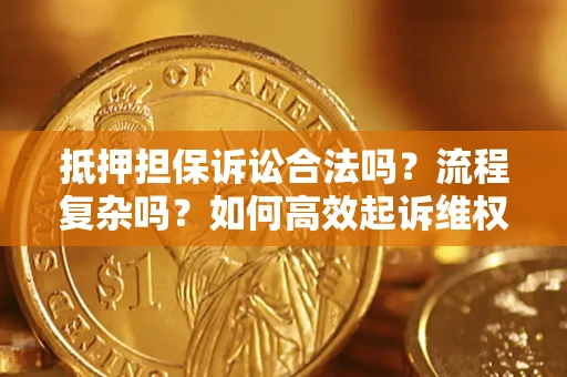 武汉抵押担保诉讼合法吗？流程复杂吗？如何高效起诉维权？