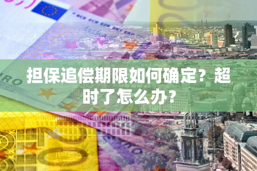武汉担保追偿期限如何确定？超时了怎么办？