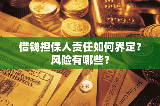 武汉借钱担保人责任如何界定?风险有哪些? 武汉借钱担保人责任如何界定?风险有哪些?
