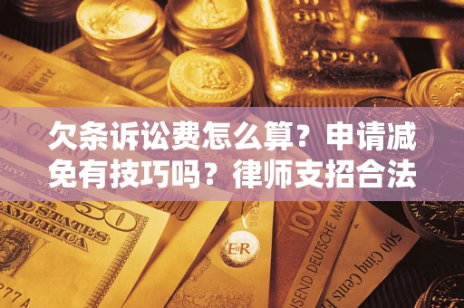 武汉欠条诉讼费怎么算？申请减免有技巧吗？律师支招合法省钱