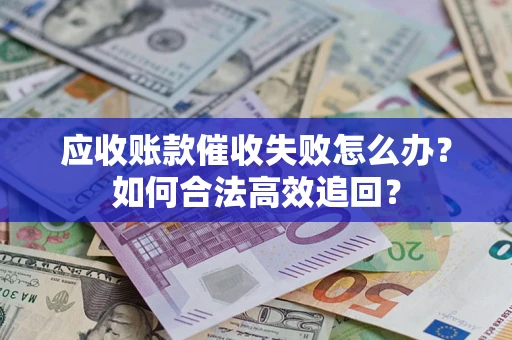 武汉应收账款催收失败怎么办？如何合法高效追回？