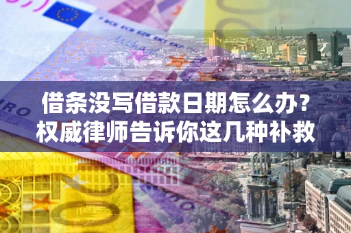 武汉借条没写借款日期怎么办？权威律师告诉你这几种补救方法！
