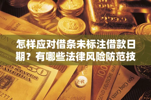 武汉怎样应对借条未标注借款日期？有哪些法律风险防范技巧？