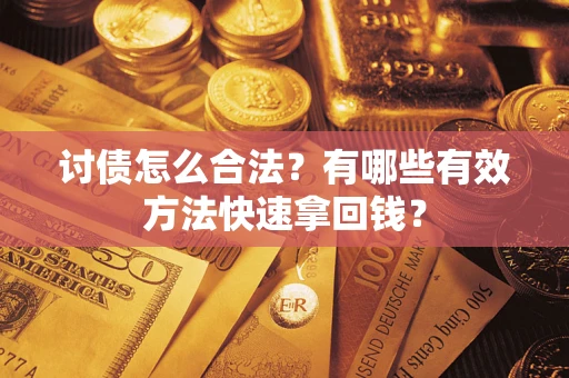 武汉讨债怎么合法？有哪些有效方法快速拿回钱？