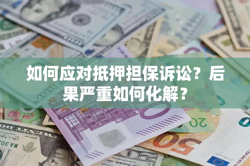 武汉如何应对抵押担保诉讼？后果严重如何化解？