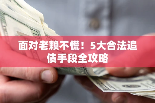 武汉面对老赖不慌！5大合法追债手段全攻略