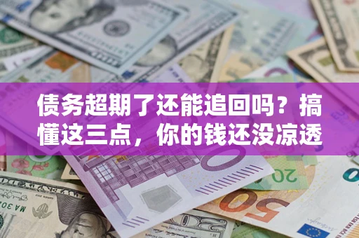 武汉债务超期了还能追回吗？搞懂这三点，你的钱还没凉透