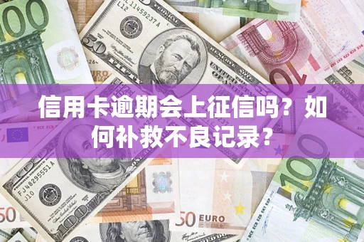 武汉信用卡逾期会上征信吗？如何补救不良记录？