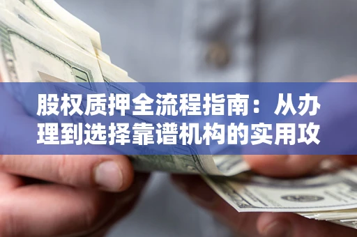 武汉股权质押全流程指南：从办理到选择靠谱机构的实用攻略