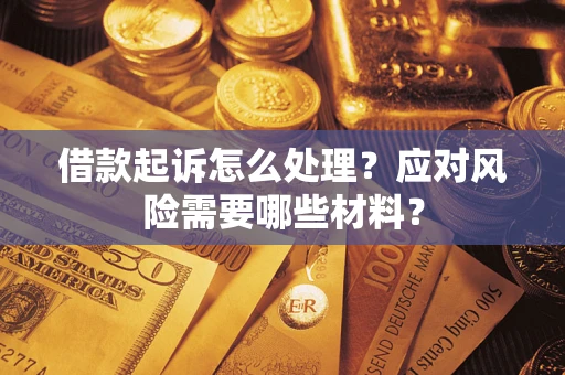 武汉借款起诉怎么处理？应对风险需要哪些材料？