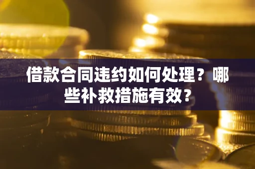武汉借款合同违约如何处理？哪些补救措施有效？
