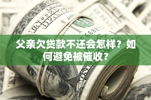 武汉父亲欠贷款不还会怎样？如何避免被催收？