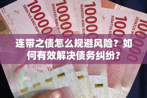 武汉连带之债怎么规避风险？如何有效解决债务纠纷？