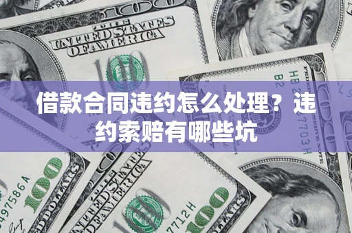 武汉借款合同违约怎么处理？违约索赔有哪些坑
