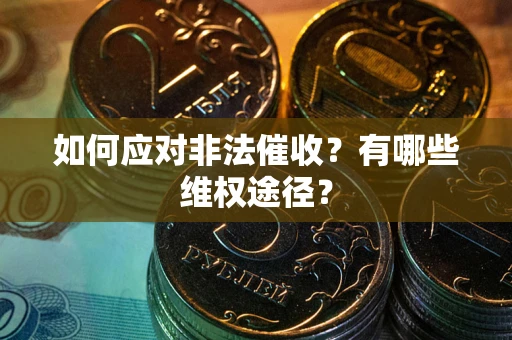 武汉如何应对非法催收？有哪些维权途径？