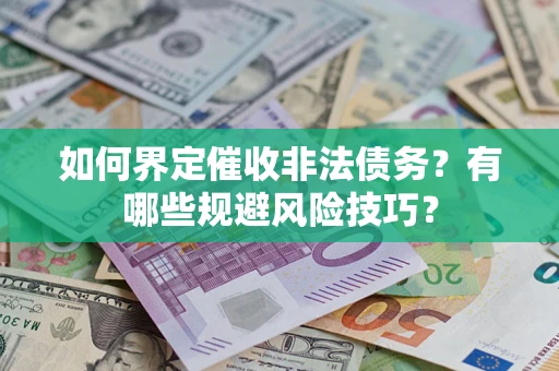 武汉如何界定催收非法债务？有哪些规避风险技巧？