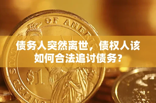 武汉债务人突然离世，债权人该如何合法追讨债务？