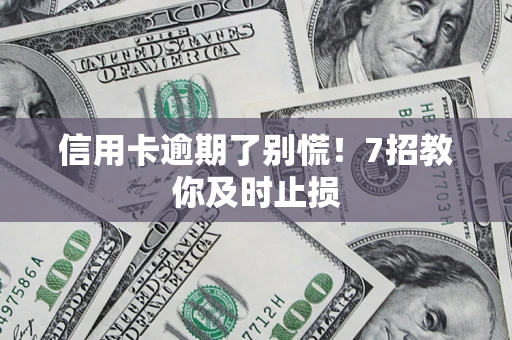 武汉信用卡逾期了别慌！7招教你及时止损