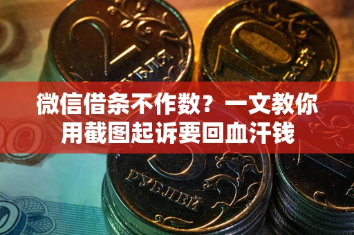武汉微信借条不作数？一文教你用截图起诉要回血汗钱