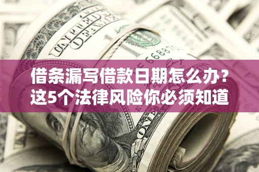武汉借条漏写借款日期怎么办？这5个法律风险你必须知道