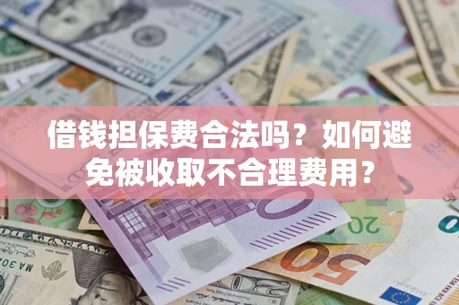 武汉借钱担保费合法吗？如何避免被收取不合理费用？